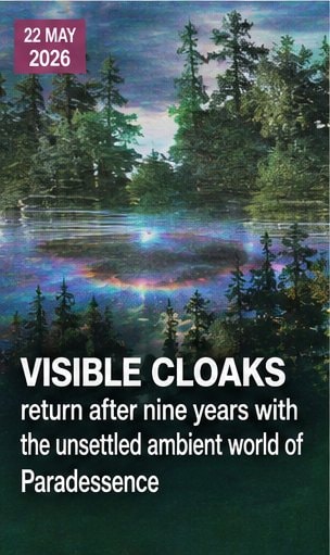 Visible Cloaks return after nine years with the unsettled ambient world of Paradessence